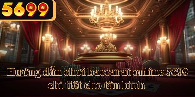 Hướng dẫn chơi baccarat online 5699 chi tiết cho tân binh