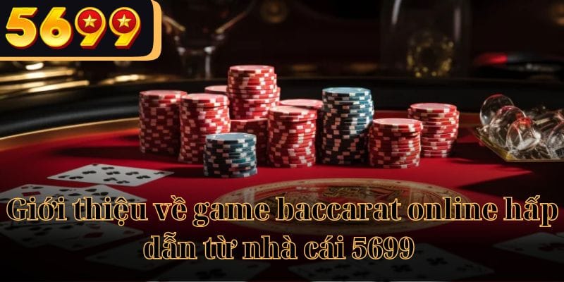 Giới thiệu về game baccarat online hấp dẫn từ nhà cái 5699