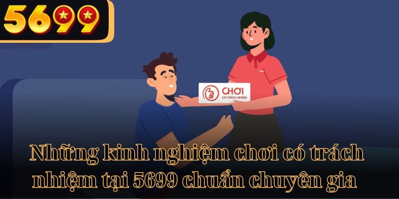 Những kinh nghiệm chơi có trách nhiệm tại 5699 chuẩn chuyên gia