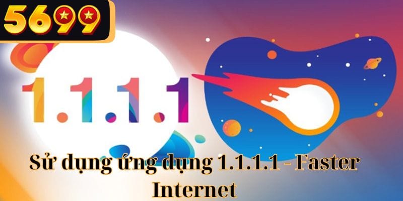 Sử dụng ứng dụng 1.1.1.1 để vào 5699 nhanh hơn