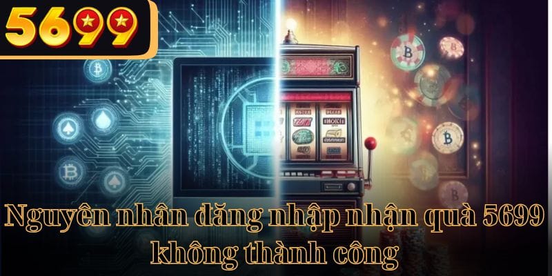 Các nguyên nhân đăng nhập nhận qua 5699 không thành công