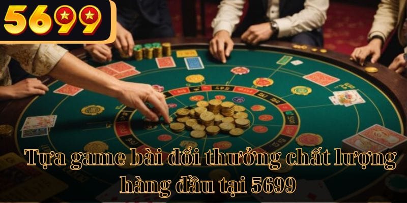 5699 tổng hợp các tựa game bài đổi thưởng hot nhất năm 2024