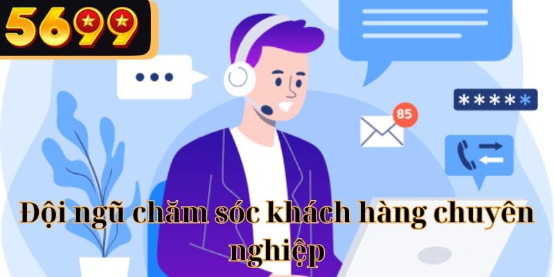 Đội ngũ CSKH 5699 có chuyên môn tốt