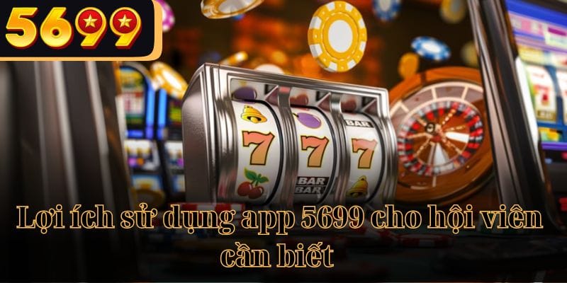 Lợi ích sử dụng app 5699 cho hội viên cần biết