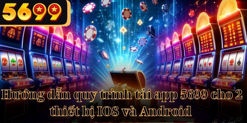 Hướng dẫn quy trình tải app 5699 cho 2 thiết bị IOS và Android