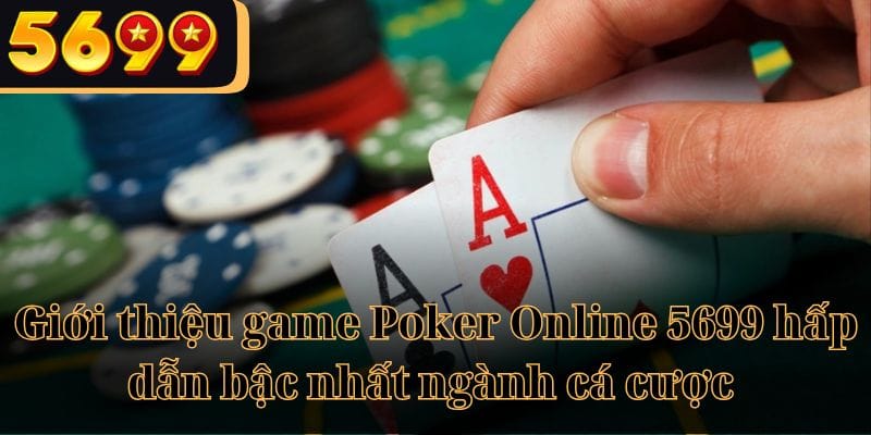 Giới thiệu game Poker Online 5699 hấp dẫn bậc nhất ngành cá cược