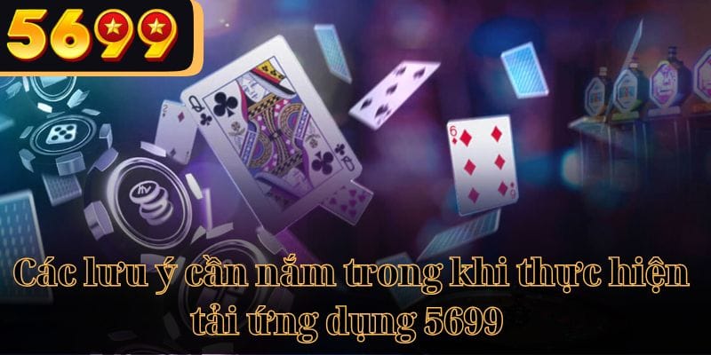 Những lưu ý cần nắm để tải app 5699 thành công 100%