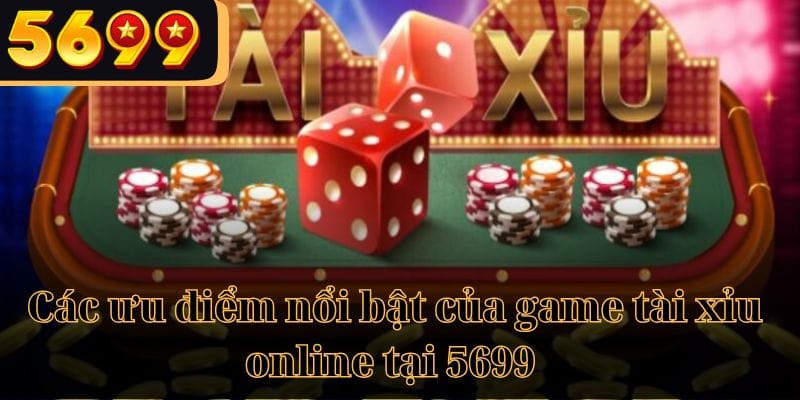 Các ưu điểm nổi bật của game tài xỉu online tại 5699