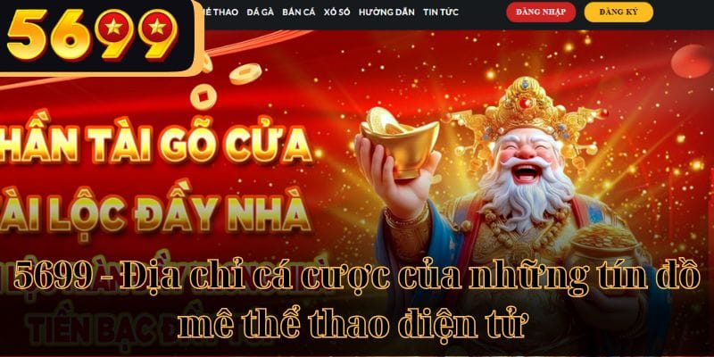 5699 - Địa chỉ cá cược của những tín đồ mê thể thao điện tử